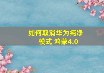 如何取消华为纯净模式 鸿蒙4.0